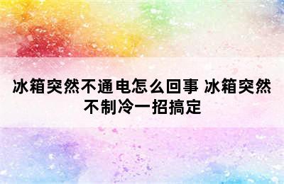 冰箱突然不通电怎么回事 冰箱突然不制冷一招搞定